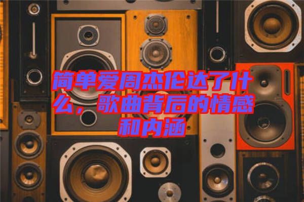 簡(jiǎn)單愛(ài)周杰倫達(dá)了什么，歌曲背后的情感和內(nèi)涵