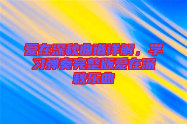愛在深秋曲譜詳解，學習彈奏完整版愛在深秋樂曲