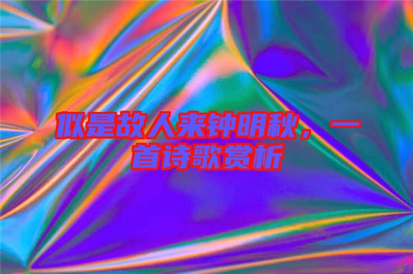 似是故人來鐘明秋，一首詩歌賞析