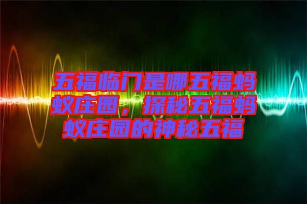 五福臨門是哪五福螞蟻莊園，探秘五福螞蟻莊園的神秘五福