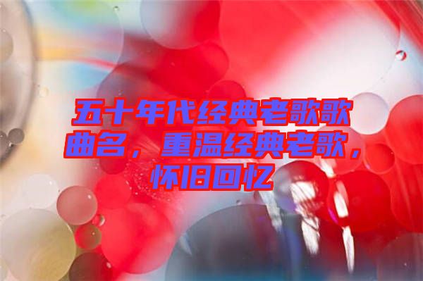 五十年代經(jīng)典老歌歌曲名，重溫經(jīng)典老歌，懷舊回憶