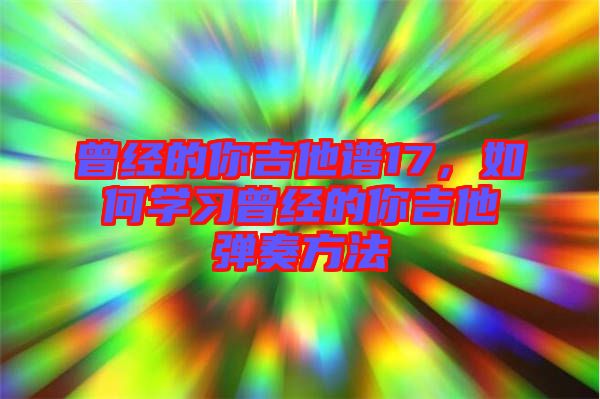 曾經(jīng)的你吉他譜17，如何學(xué)習(xí)曾經(jīng)的你吉他彈奏方法
