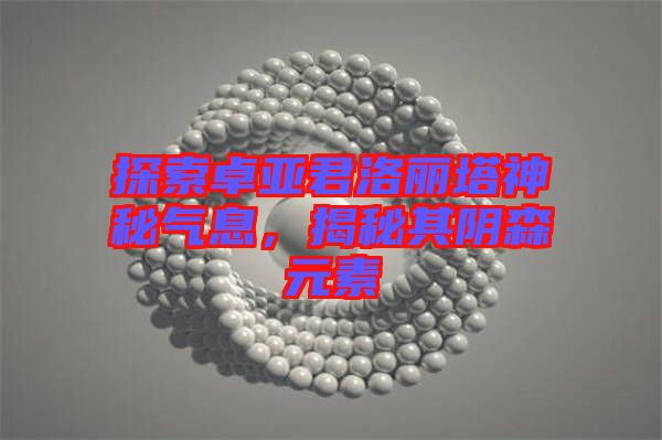 探索卓亞君洛麗塔神秘氣息，揭秘其陰森元素
