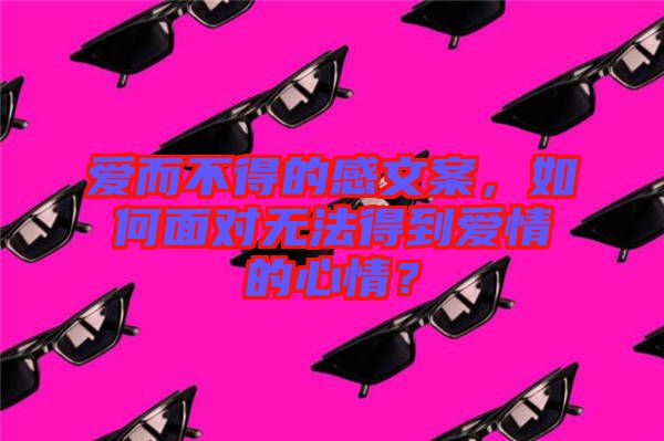 愛而不得的感文案，如何面對無法得到愛情的心情？