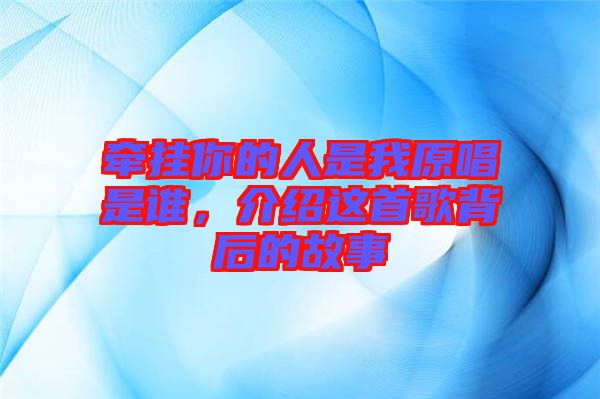 牽掛你的人是我原唱是誰，介紹這首歌背后的故事