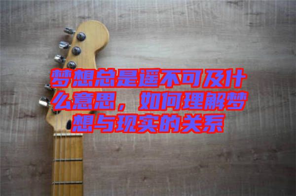 夢想總是遙不可及什么意思，如何理解夢想與現(xiàn)實的關(guān)系