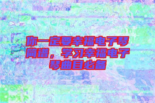 你一定要幸福電子琴簡譜，學(xué)習(xí)幸福電子琴曲目必備
