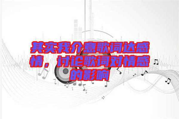 其實(shí)我介意歌詞達(dá)感情，討論歌詞對(duì)情感的影響