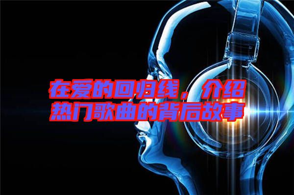 在愛的回歸線，介紹熱門歌曲的背后故事