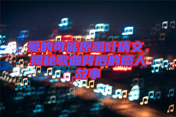 愛的可能原唱葉倩文，揭秘歌曲背后的感人故事