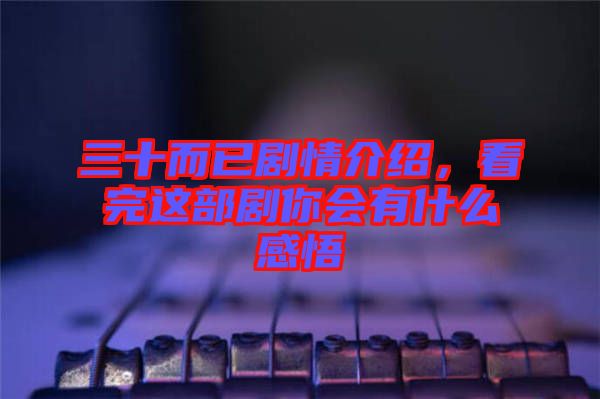 三十而已劇情介紹，看完這部劇你會(huì)有什么感悟