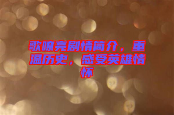 歌嘹亮劇情簡(jiǎn)介，重溫歷史，感受英雄情懷