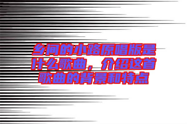 鄉(xiāng)間的小路原唱版是什么歌曲，介紹這首歌曲的背景和特點(diǎn)
