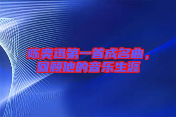 陳奕迅第一首成名曲，回顧他的音樂生涯