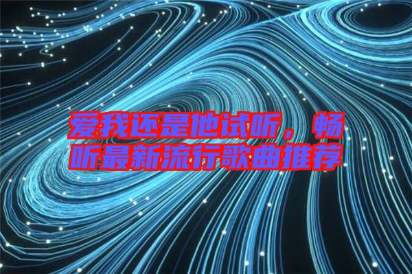 愛我還是他試聽，暢聽最新流行歌曲推薦