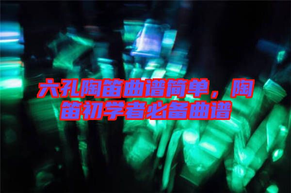 六孔陶笛曲譜簡單，陶笛初學(xué)者必備曲譜