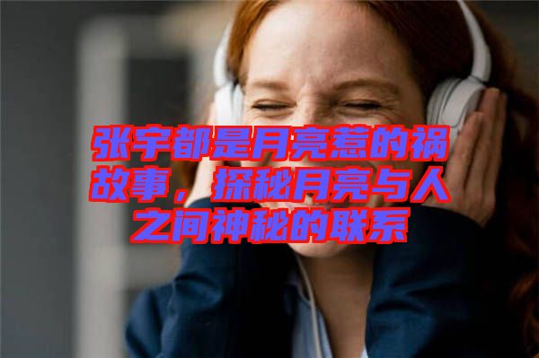 張宇都是月亮惹的禍故事，探秘月亮與人之間神秘的聯(lián)系