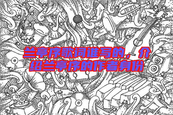 蘭亭序歌詞誰寫的，介紹蘭亭序的作者身份