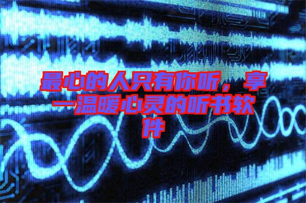 最心的人只有你聽，享一溫暖心靈的聽書軟件