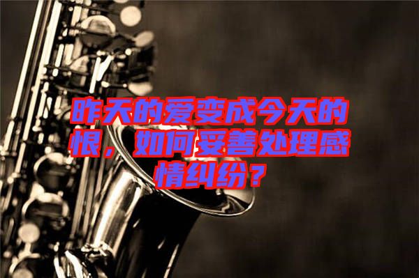 昨天的愛變成今天的恨，如何妥善處理感情糾紛？