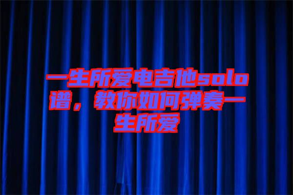 一生所愛電吉他solo譜，教你如何彈奏一生所愛