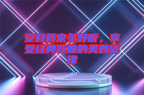 安和橋宋冬野聽(tīng)，享受經(jīng)典歌曲的美妙旋律