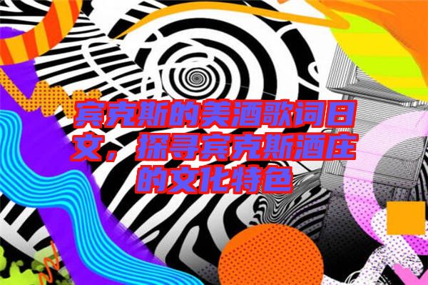 賓克斯的美酒歌詞日文，探尋賓克斯酒莊的文化特色