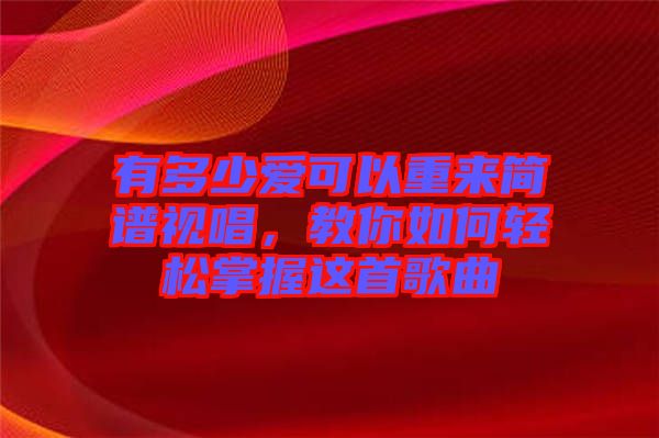 有多少愛可以重來簡譜視唱，教你如何輕松掌握這首歌曲
