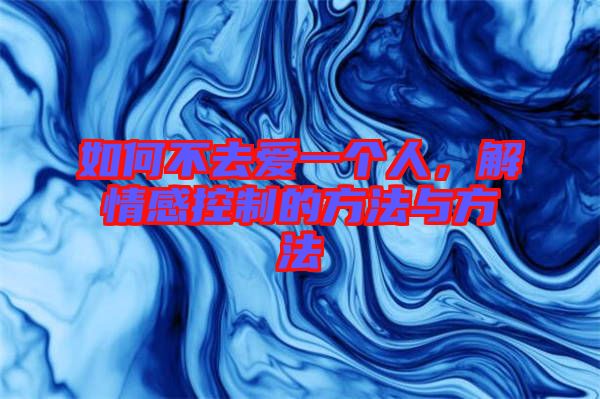 如何不去愛一個(gè)人，解情感控制的方法與方法