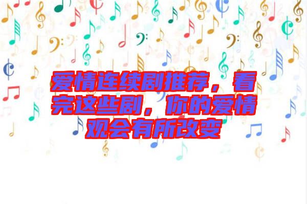 愛(ài)情連續(xù)劇推薦，看完這些劇，你的愛(ài)情觀會(huì)有所改變