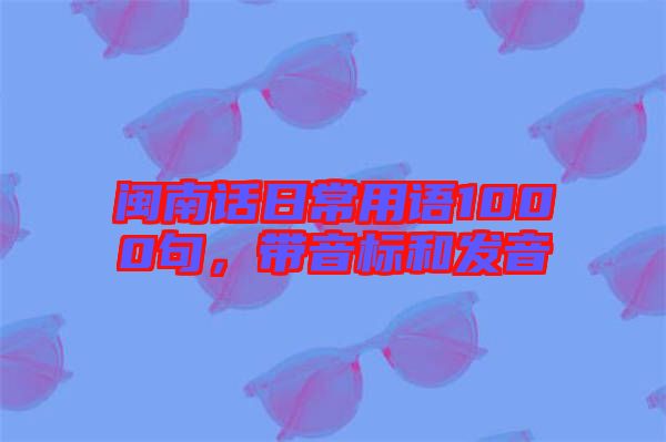 閩南話日常用語(yǔ)1000句，帶音標(biāo)和發(fā)音