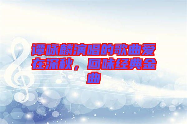 譚詠麟演唱的歌曲愛在深秋，回味經(jīng)典金曲