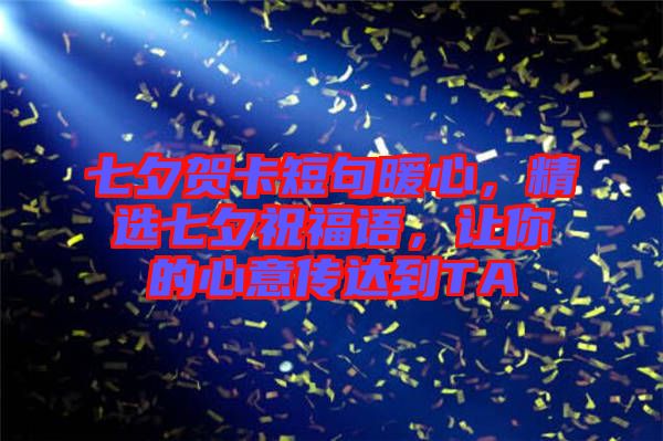 七夕賀卡短句暖心，精選七夕祝福語(yǔ)，讓你的心意傳達(dá)到TA