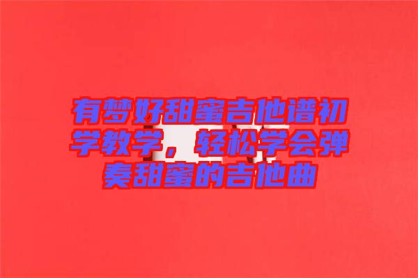 有夢好甜蜜吉他譜初學教學，輕松學會彈奏甜蜜的吉他曲