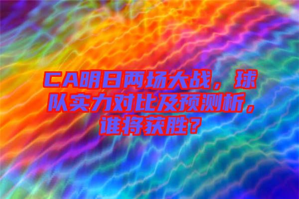 CA明日兩場大戰(zhàn)，球隊實力對比及預測析，誰將獲勝？