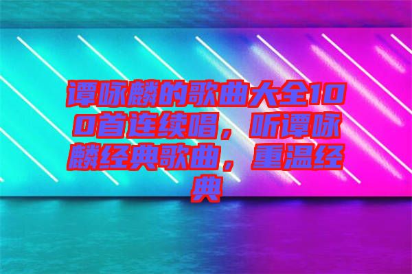 譚詠麟的歌曲大全100首連續(xù)唱，聽譚詠麟經(jīng)典歌曲，重溫經(jīng)典
