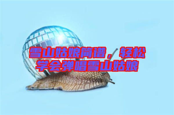 雪山姑娘簡譜，輕松學會彈唱雪山姑娘