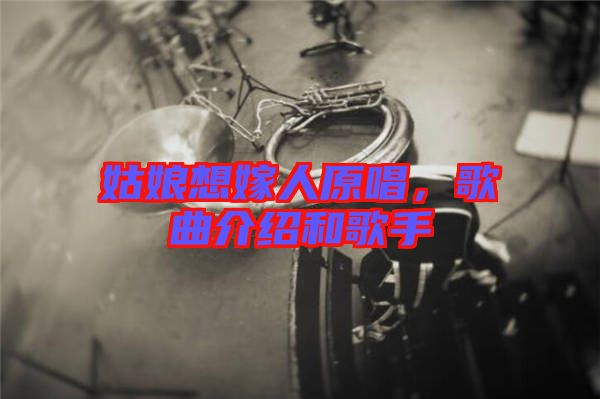 姑娘想嫁人原唱，歌曲介紹和歌手