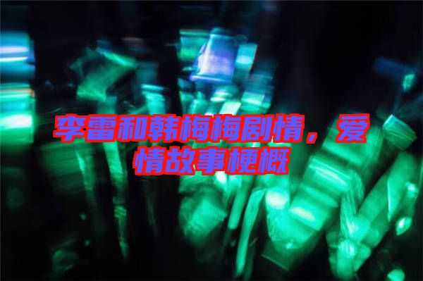 李雷和韓梅梅劇情，愛(ài)情故事梗概