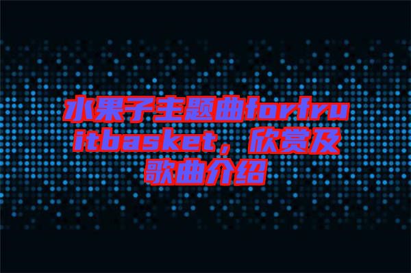 水果子主題曲forfruitbasket，欣賞及歌曲介紹