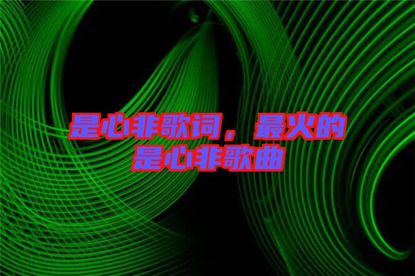 是心非歌詞，最火的是心非歌曲