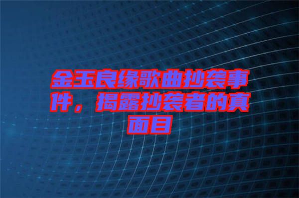 金玉良緣歌曲抄襲事件，揭露抄襲者的真面目