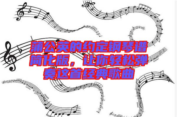 蒲公英的約定鋼琴譜簡化版，讓你輕松彈奏這首經(jīng)典歌曲