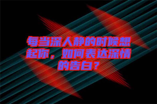 每當(dāng)深人靜的時(shí)候想起你，如何表達(dá)深情的告白？