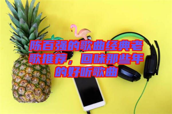 陳百強的歌曲經(jīng)典老歌推薦，回味那些年的好聽歌曲