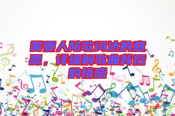 需要人陪歌詞達(dá)的意思，詳細(xì)解歌曲背后的情感