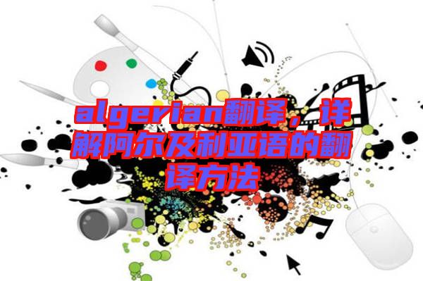 algerian翻譯，詳解阿爾及利亞語(yǔ)的翻譯方法