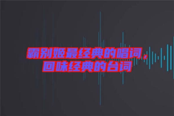 霸別姬最經(jīng)典的唱詞，回味經(jīng)典的臺詞