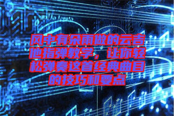 風中有朵雨做的云吉他指彈教學，讓你輕松彈奏這首經(jīng)典曲目的技巧和要點