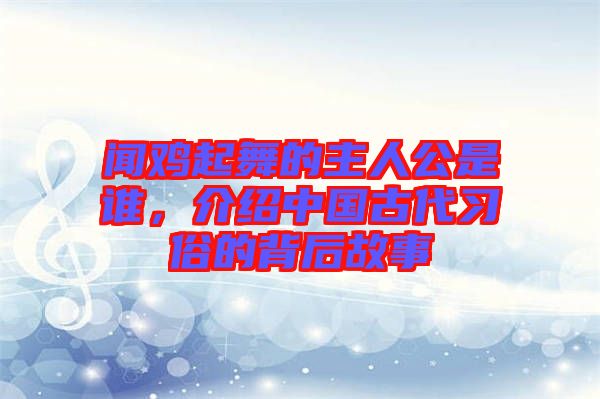 聞雞起舞的主人公是誰，介紹中國古代習(xí)俗的背后故事